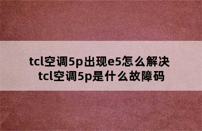 tcl空调5p出现e5怎么解决 tcl空调5p是什么故障码